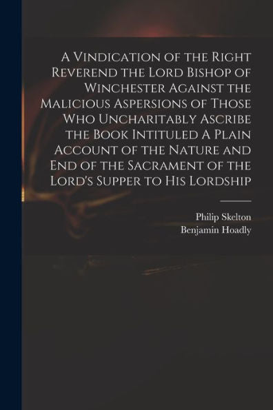 A Vindication Of The Right Reverend The Lord Bishop Of Winchester Against The Malicious Aspersions Of Those Who Uncharitably Ascribe The Book ... Of The Lord'S Supper To His Lordship