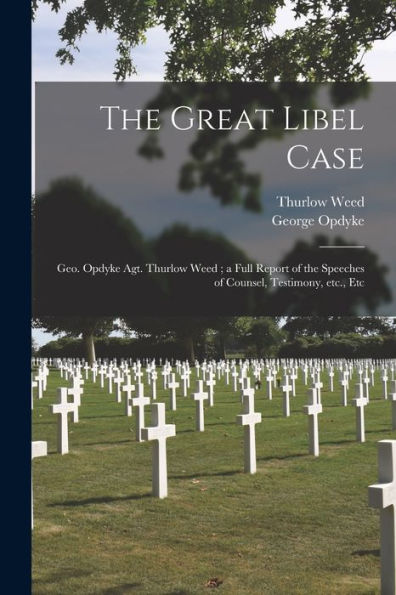 The Great Libel Case: Geo. Opdyke Agt. Thurlow Weed; A Full Report Of The Speeches Of Counsel, Testimony, Etc., Etc