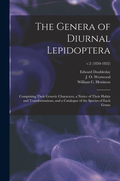 The Genera Of Diurnal Lepidoptera: Comprising Their Generic Characters, A Notice Of Their Habits And Transformations, And A Catalogue Of The Species Of Each Genus; V.2 (1850-1852)