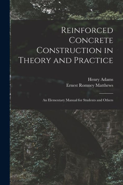 Reinforced Concrete Construction In Theory And Practice: An Elementary Manual For Students And Others