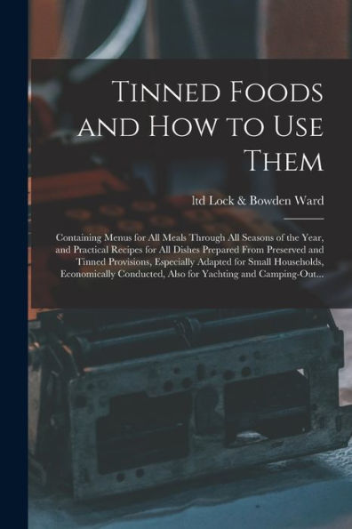 Tinned Foods And How To Use Them: Containing Menus For All Meals Through All Seasons Of The Year, And Practical Recipes For All Dishes Prepared From ... Households, Economically Conducted, Also...