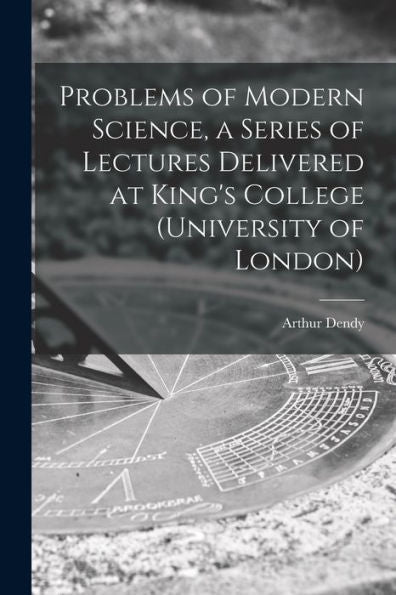Problems Of Modern Science, A Series Of Lectures Delivered At King'S College (University Of London)