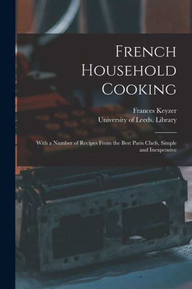French Household Cooking: With A Number Of Recipes From The Best Paris Chefs, Simple And Inexpensive