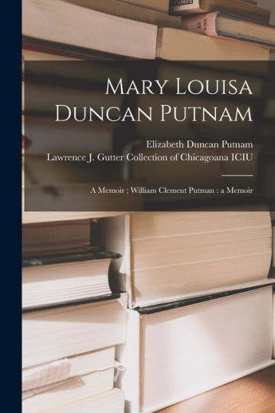 Mary Louisa Duncan Putnam: A Memoir; William Clement Putman: A Memoir