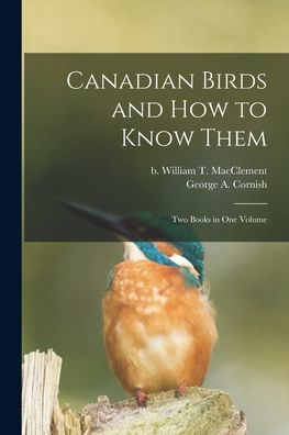 Canadian Birds And How To Know Them [Microform]: Two Books In One Volume