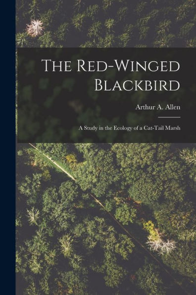 The Red-Winged Blackbird: A Study In The Ecology Of A Cat-Tail Marsh