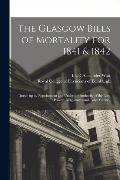 The Glasgow Bills Of Mortality For 1841 & 1842: Drawn Up By Appointment And Under The Authority Of The Lord Provost, Magistrates And Town Council