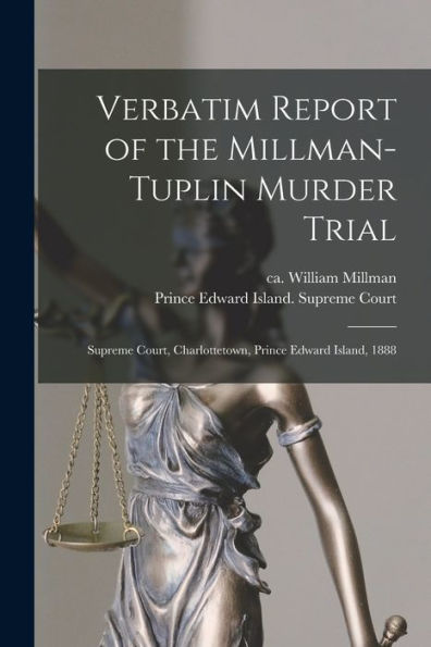 Verbatim Report Of The Millman-Tuplin Murder Trial [Microform]: Supreme Court, Charlottetown, Prince Edward Island, 1888