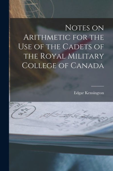 Notes On Arithmetic For The Use Of The Cadets Of The Royal Military College Of Canada [Microform]