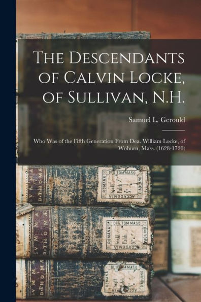 The Descendants Of Calvin Locke, Of Sullivan, N.H.: Who Was Of The Fifth Generation From Dea. William Locke, Of Woburn, Mass. (1628-1720)