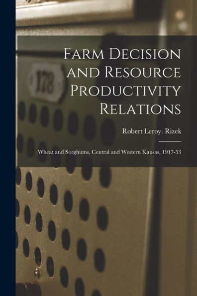 Farm Decision And Resource Productivity Relations: Wheat And Sorghums, Central And Western Kansas, 1917-53