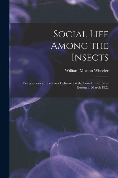 Social Life Among The Insects: Being A Series Of Lectures Delivered At The Lowell Institute In Boston In March 1922