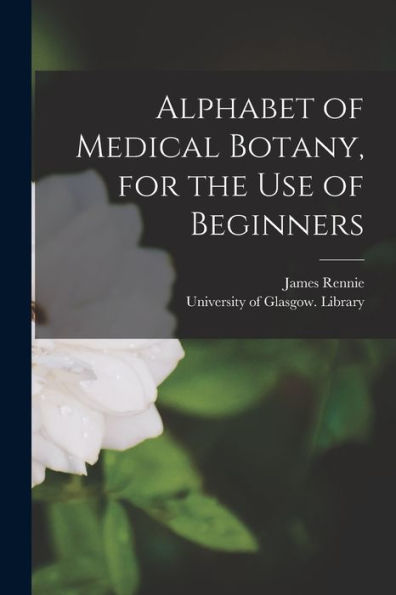 Alphabet Of Medical Botany, For The Use Of Beginners [Electronic Resource]