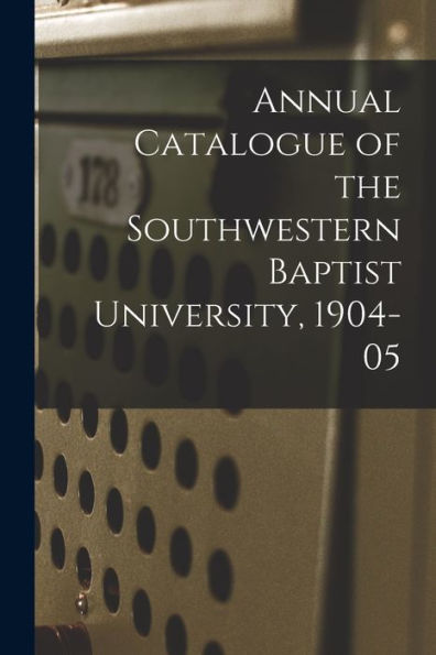 Annual Catalogue Of The Southwestern Baptist University, 1904-05
