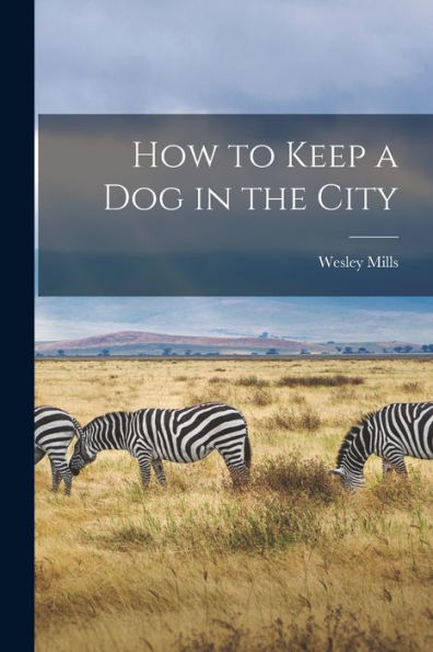 How To Keep A Dog In The City [Microform]