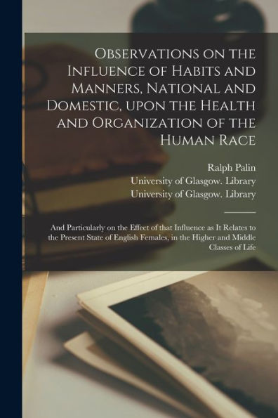 Observations On The Influence Of Habits And Manners, National And Domestic, Upon The Health And Organization Of The Human Race [Electronic Resource]: ... It Relates To The Present State Of English...