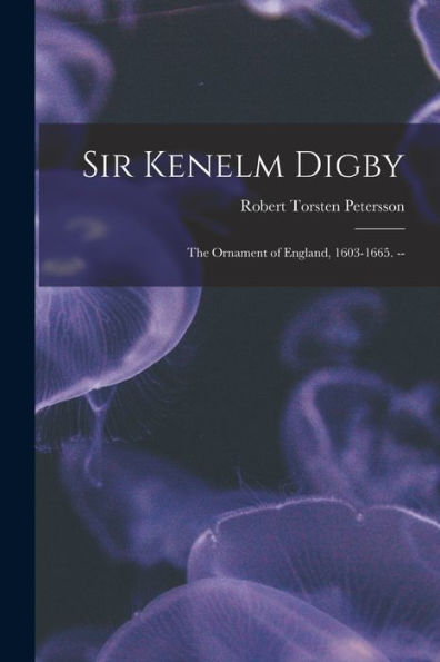 Sir Kenelm Digby: The Ornament Of England, 1603-1665. --