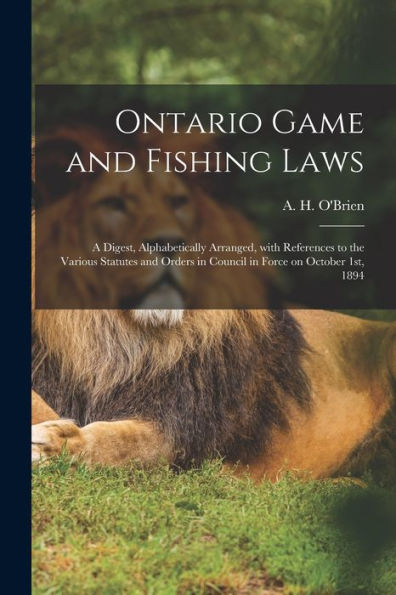 Ontario Game And Fishing Laws [Microform]: A Digest, Alphabetically Arranged, With References To The Various Statutes And Orders In Council In Force On October 1St, 1894