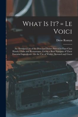 What Is It? = Le Voici: An Abridged List Of The Principal Dishes Served In First-Class Hotels, Clubs And Restaurants, Giving A Brief Synopsis Of Their ... For The Use Of Waiter, Steward And Guest