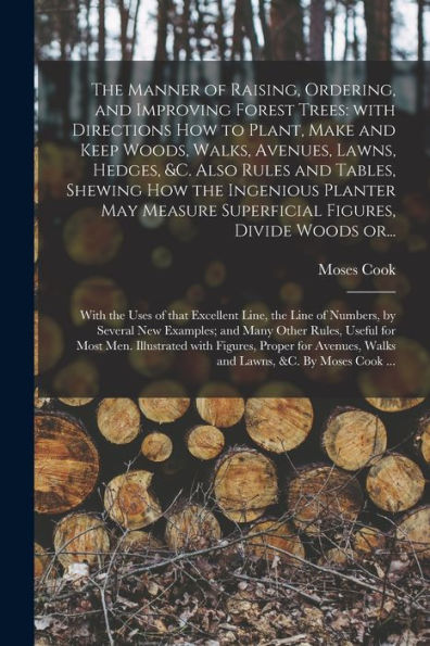 The Manner Of Raising, Ordering, And Improving Forest Trees: With Directions How To Plant, Make And Keep Woods, Walks, Avenues, Lawns, Hedges, &C. ... Superficial Figures, Divide Woods Or...