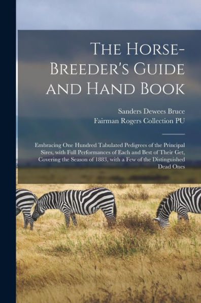 The Horse-Breeder'S Guide And Hand Book: Embracing One Hundred Tabulated Pedigrees Of The Principal Sires, With Full Performances Of Each And Best Of ... With A Few Of The Distinguished Dead Ones