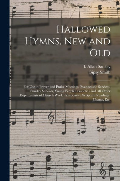 Hallowed Hymns, New And Old: For Use In Prayer And Praise Meetings, Evangelistic Services, Sunday Schools, Young People'S Societies And All Other ... Responsive Scripture Readings, Chants, Etc.