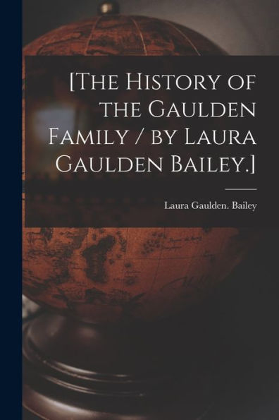 [The History Of The Gaulden Family / By Laura Gaulden Bailey.]