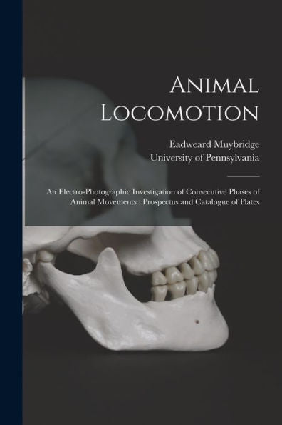 Animal Locomotion: An Electro-Photographic Investigation Of Consecutive Phases Of Animal Movements: Prospectus And Catalogue Of Plates