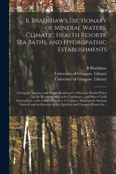 B. Bradshaw'S Dictionary Of Mineral Waters, Climatic Health Resorts, Sea Baths, And Hydropathic Establishments [Electronic Resource]: Giving The ... With Confidence, And Other Useful...