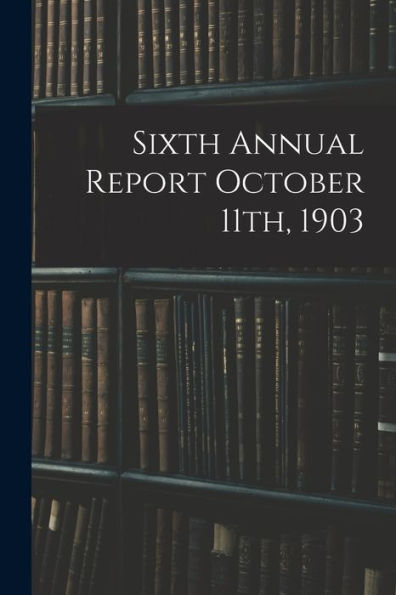 Sixth Annual Report October 11Th, 1903