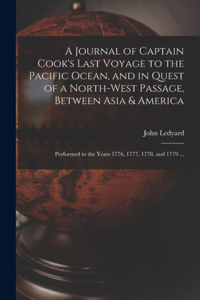 A Journal Of Captain Cook'S Last Voyage To The Pacific Ocean, And In Quest Of A North-West Passage, Between Asia & America [Microform]: Performed In The Years 1776, 1777, 1778, And 1779 ...