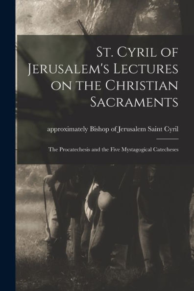 St. Cyril Of Jerusalem'S Lectures On The Christian Sacraments: The Procatechesis And The Five Mystagogical Catecheses