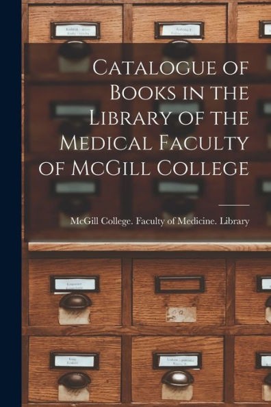 Catalogue Of Books In The Library Of The Medical Faculty Of Mcgill College [Microform]