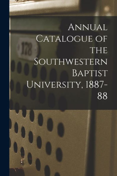 Annual Catalogue Of The Southwestern Baptist University, 1887-88