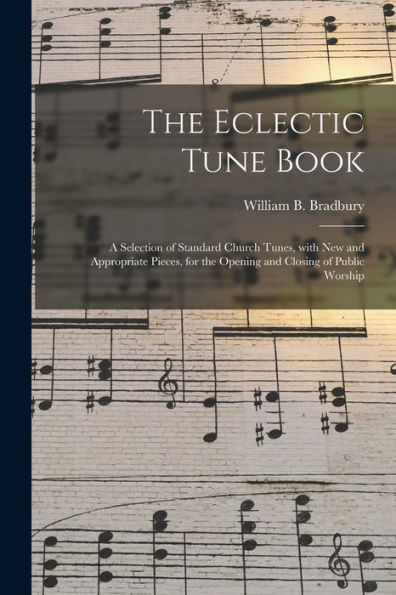 The Eclectic Tune Book: A Selection Of Standard Church Tunes, With New And Appropriate Pieces, For The Opening And Closing Of Public Worship