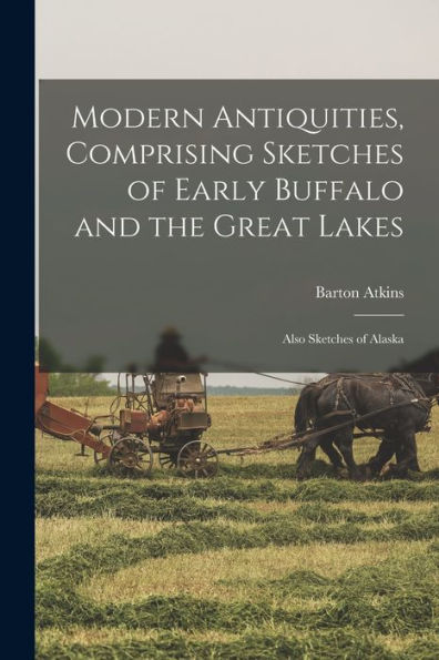Modern Antiquities, Comprising Sketches Of Early Buffalo And The Great Lakes [Microform]: Also Sketches Of Alaska
