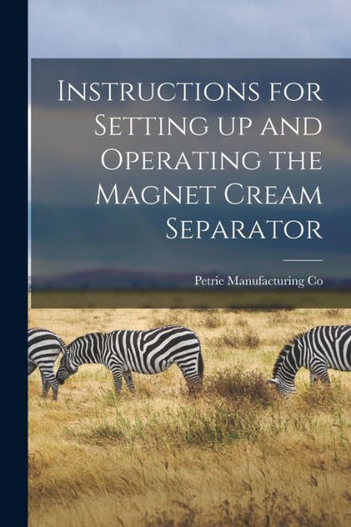 Instructions For Setting Up And Operating The Magnet Cream Separator [Microform]