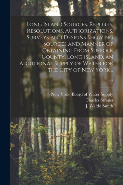 Long Island Sources. Reports, Resolutions, Authorizations, Surveys And Designs Showing Sources And Manner Of Obtaining From Suffolk County, Long ... Of Water For The City Of New York ..; V.2