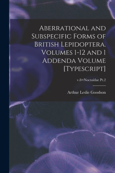 Aberrational And Subspecific Forms Of British Lepidoptera. Volumes 1-12 And 1 Addenda Volume [Typescript]; V.8=Noctuidae Pt.2