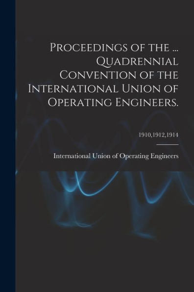 Proceedings Of The ... Quadrennial Convention Of The International Union Of Operating Engineers.; 1910,1912,1914