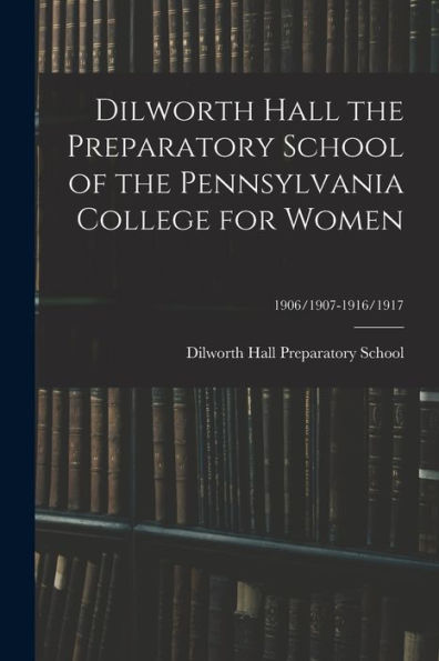 Dilworth Hall The Preparatory School Of The Pennsylvania College For Women; 1906/1907-1916/1917