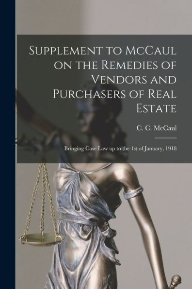 Supplement To Mccaul On The Remedies Of Vendors And Purchasers Of Real Estate [Microform]: Bringing Case Law Up To The 1St Of January, 1918
