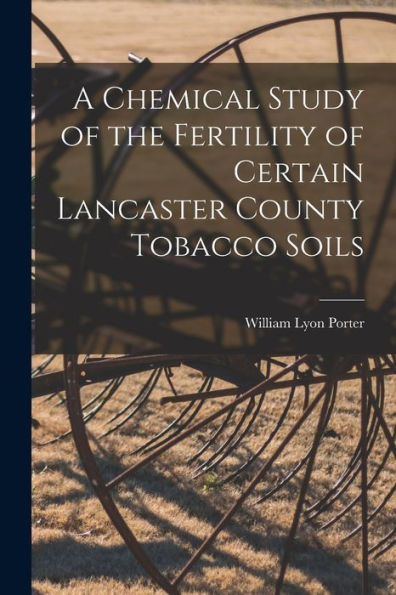 A Chemical Study Of The Fertility Of Certain Lancaster County Tobacco Soils [Microform]
