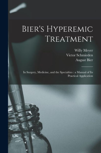 Bier'S Hyperemic Treatment: In Surgery, Medicine, And The Specialties: A Manual Of Its Practical Application