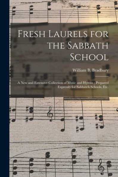 Fresh Laurels For The Sabbath School: A New And Extensive Collection Of Music And Hymns; Prepared Expressly For Sabbatch Schools, Etc.
