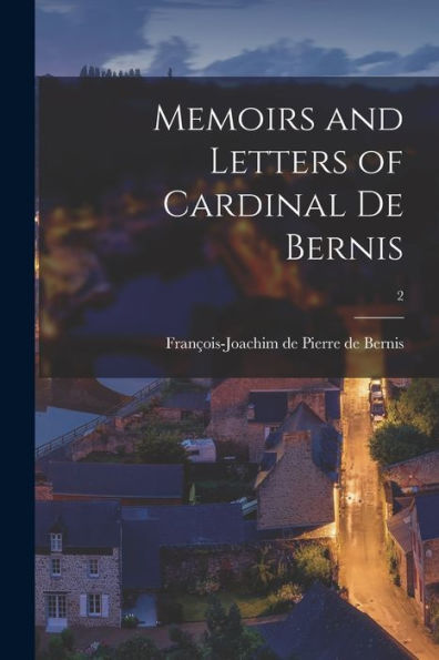 Memoirs And Letters Of Cardinal De Bernis; 2