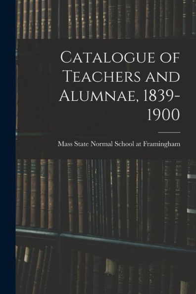 Catalogue Of Teachers And Alumnae, 1839-1900