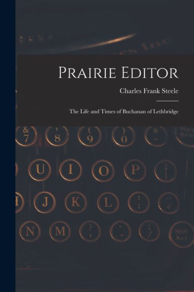 Prairie Editor: The Life And Times Of Buchanan Of Lethbridge
