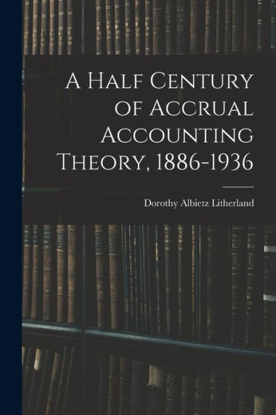 A Half Century Of Accrual Accounting Theory, 1886-1936