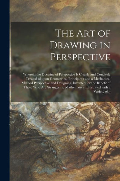 The Art Of Drawing In Perspective: Wherein The Doctrine Of Perspective Is Clearly And Concisely Treated Of Upon Geometrical Principles: And A ... The Benefit Of Those Who Are Strangers To...
